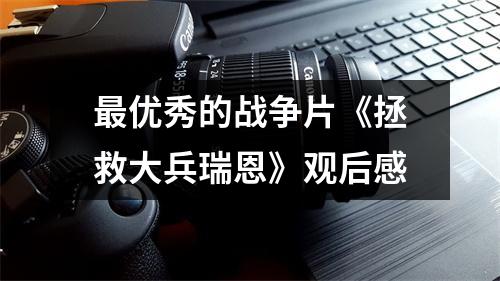 最优秀的战争片《拯救大兵瑞恩》观后感